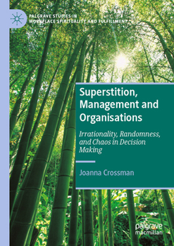 Superstition, Management and Organisations: Irrationality, Randomness, and Chaos in Decision Making (Palgrave Studies in Workplace Spirituality and Fulfillment)