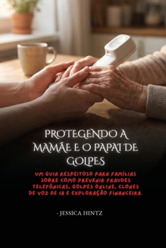 Protegendo a mamãe e o papai de golpes: Um guia respeitoso para famílias sobre como prevenir fraudes telefônicas, golpes online, clones de voz de IA e exploração financeira (Portuguese Edition)