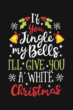 Paperback If You Jingle My Bells Ill Give You a White Christmas: Christmas Lined Notebook, Journal, Organizer, Diary, Composition Notebook, Gifts for Family and Book