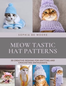 Meow tastic Hat Patterns: 30 Creative Designs for Knitting and Crocheting Enthusiasts