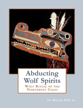 Abducting Wolf Spirits: Wolf Ritual of the Northwest Coast