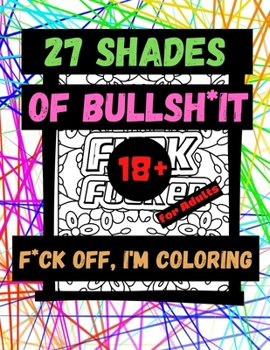 Paperback 27 Shades of Bullsh*it F*ck Off, I'm Coloring for Adults 18+: Adults Curse - Gag Gifts - Stupid Obscene Phrases - Unique Pages - Coloring Book for Adu Book