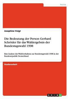 Die Bedeutung der Person Gerhard Schröder für das Wahlergebnis der Bundestagswahl 1998: Eine Analyse des Wahlverhaltens zur Bundestagswahl 1998 in der Bundesrepublik Deutschland