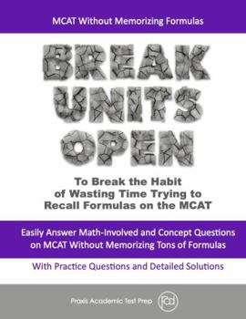 Break Units Open : Easily Answer Math-Involved and Concept Questons on MCAT Without Memorizing Tons of Formulas