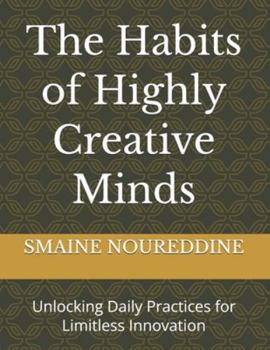 The Habits of Highly Creative Minds: Unlocking Daily Practices for Limitless Innovation