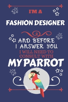 I'm A Fashion Designer And Before I Answer You I Will Need To Consult With My Parrot: Perfect Gag Gift For A Truly Great Fashion Designer | Blank ... | Job | Humour and Banter | Birthday| Hen | S
