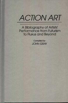 Hardcover Action Art: A Bibliography of Artists' Performance from Futurism to Fluxus and Beyond Book