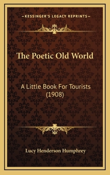 Hardcover The Poetic Old World: A Little Book For Tourists (1908) Book