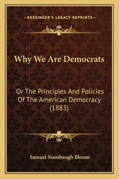 Why We Are Democrats: Or The Principles And Policies Of The American Democracy
