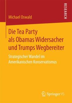 Paperback Die Tea Party ALS Obamas Widersacher Und Trumps Wegbereiter: Strategischer Wandel Im Amerikanischen Konservatismus [German] Book