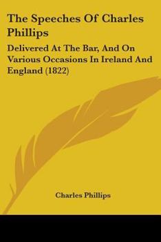 Paperback The Speeches Of Charles Phillips: Delivered At The Bar, And On Various Occasions In Ireland And England (1822) Book