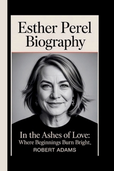 ESTHER PEREL: IN THE ASHES OF LOVE: WHERE BEGINNINGS BURN BRIGHT