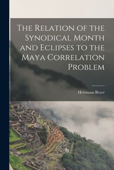 Paperback The Relation of the Synodical Month and Eclipses to the Maya Correlation Problem Book