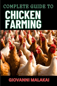 COMPLETE GUIDE TO CHICKEN FARMING: Raising Healthy Birds, Sustainable Practices, And Maximizing Egg Production For Starters