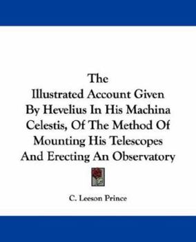 Paperback The Illustrated Account Given By Hevelius In His Machina Celestis, Of The Method Of Mounting His Telescopes And Erecting An Observatory Book