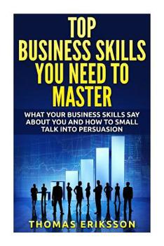 Paperback Top Business Skills You Need To Master: What Your Business Skills Say About You and How to Small Talk into Persuasion Book