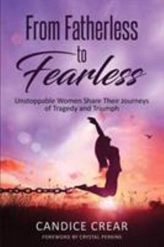 Paperback From Fatherless to Fearless: Unstoppable Women Share Their Journeys of Tragedy and Triumph Book