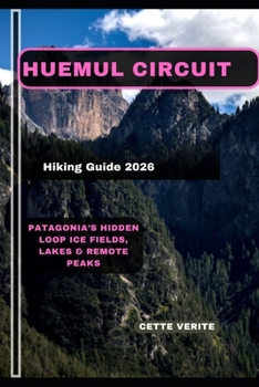Paperback Huemul Circuit Hiking Guide 2026: Patagonia's Hidden Loop Ice Fields, Lakes & Remote Peaks Book