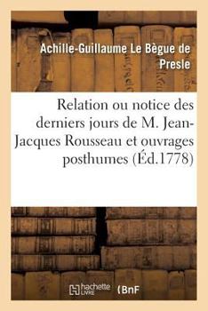 Paperback Relation Ou Notice Des Derniers Jours de M. Jean-Jacques Rousseau: Qu'on Peut Attendre de Lui Avec Une Addition Relative Au Même Sujet [French] Book