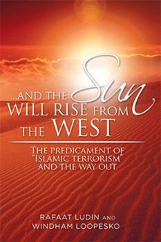 Hardcover . . . and the Sun Will Rise from the West: The Predicament of "Islamic Terrorism" and the Way Out Book