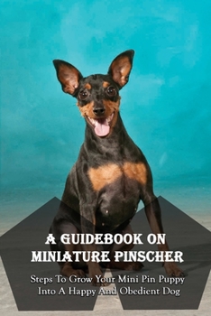 Paperback A Guidebook On Miniature Pinscher: Steps To Grow Your Mini Pin Puppy Into A Happy And Obedient Dog: Miniature Pinscher Training Book