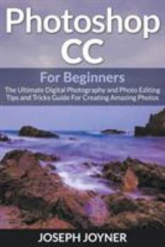 Paperback Photoshop CC For Beginners: The Ultimate Digital Photography and Photo Editing Tips and Tricks Guide For Creating Amazing Photos Book