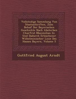 Paperback Vollst Ndige Sammlung Von Staatsschriften, Zum Behuf Der Bayerischen Geschichte Nach Absterben Churf Rst Maximilian III. Und Dadurch Erloschener Wilhe [German] Book