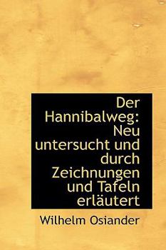 Paperback Der Hannibalweg: Neu Untersucht Und Durch Zeichnungen Und Tafeln Erl Utert [German] Book