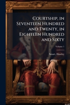 Courtship in Seventeen Hundred and Twenty, Vol. 1 of 2: In Eighteen Hundred and Sixty (Classic Reprint)