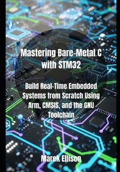 Paperback Mastering Bare-Metal C with STM32: Build Real-Time Embedded Systems from Scratch Using Arm, CMSIS, and the GNU Toolchain Book