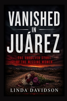 Vanished in Juárez: The Unsolved Story of the Missing Women