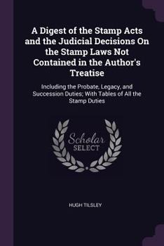 Paperback A Digest of the Stamp Acts and the Judicial Decisions On the Stamp Laws Not Contained in the Author's Treatise: Including the Probate, Legacy, and Suc Book