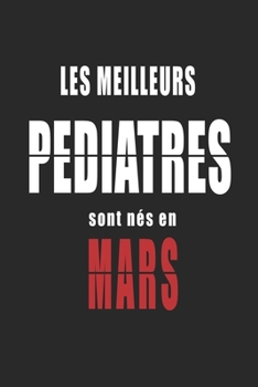 Les Meilleurs Pediatres sont nés en Mars carnet de notes: Carnet de note pour les Pediatres nés en Mars cadeaux pour un ami, une amie,  un collègue ou ... de la famille né en Mars (French Edition)