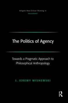 Hardcover The Politics of Agency: Toward a Pragmatic Approach to Philosophical Anthropology Book