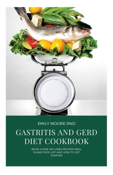 GASTRITIS AND GERD DIET COOKBOOK: Book guide includes recipes, meal plans, food list and how to get started
