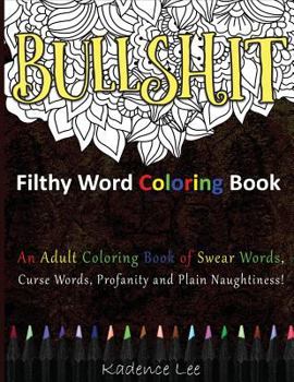 Filthy Word Coloring Book: An Adult Coloring Book of Swear Words, Curse Words, Profanity and Plain Naughtiness!