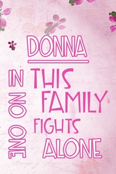 DONNA In This Family No One Fights Alone: Personalized Name Notebook/Journal Gift For Women Fighting Health Issues. Illness Survivor / Fighter Gift ... Diary, Gratitude, Daily or Dream Journal.