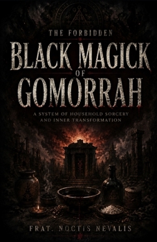 The Forbidden Black Magick of Gomorrah: Ancient Rituals, Household Sorcery, Temple Mysteries, and the Lost Tradition of the Cursed City