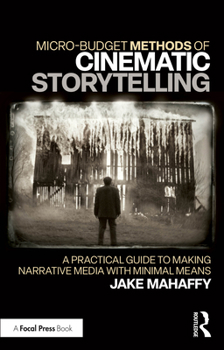 Paperback Micro-Budget Methods of Cinematic Storytelling: A Practical Guide to Making Narrative Media with Minimal Means Book