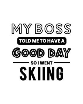 My Boss Told Me to Have a Good Day So I Went Skiing: Skiing Gift for People Who Love to Ski - Funny Saying on Black and White Cover - Blank Lined Journal or Notebook