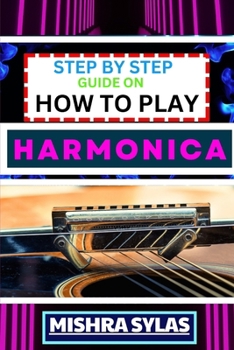 Paperback Step by Step Guide on How to Play Harmonica: A Comprehensive Beginners Manual On Learning To Play Harmonica, Mastering Techniques, And Progressing To Book