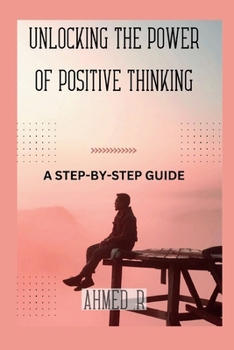 Unlocking the Power of Positive Thinking: A Step-By-Step Guide