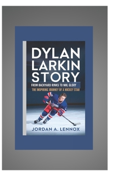 Paperback Dylan Larkin Story: FROM BACKYARD RINKS TO NHL GLORY: The Inspiring Journey of a Hockey Star Book