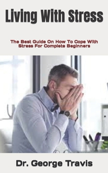 Paperback Living With Stress: The Best Guide On How To Cope With Stress For Complete Beginners Book