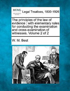 Paperback The principles of the law of evidence: with elementary rules for conducting the examination and cross-examination of witnesses. Volume 2 of 2 Book