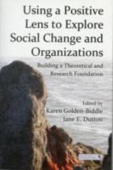 Paperback Using a Positive Lens to Explore Social Change and Organizations: Building a Theoretical and Research Foundation Book