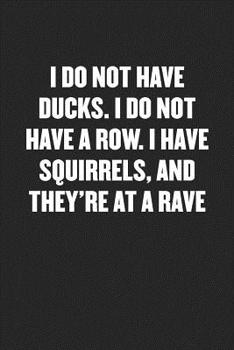 Paperback I Do Not Have Ducks. I Do Not Have a Row. I Have Squirrels, and They're at a Rave: Black Blank Lined Sarcastic Journal - Funny Gift Notebook Book