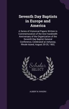 Seventh Day Baptists in Europe and America: A Series of Historical Papers Written in Commemoration of the One Hundredth Anniversary of the Organization of the Seventh Day Baptist General Conference, C