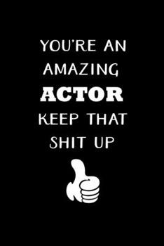 Paperback You're An Amazing Actor Keep That Shit Up: Actor Gifts For Theatre - Blank Lined Notebook Journal - (6 x 9 Inches) - 120 Pages Book