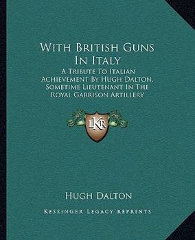 Paperback With British Guns In Italy: A Tribute To Italian Achievement By Hugh Dalton, Sometime Lieutenant In The Royal Garrison Artillery Book